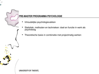 PRE-MASTER PROGRAMMA PSYCHOLOGIE

   Inhoudelijke psychologievakken

   Statistiek, methoden en technieken: doel en functie in werk als
    psycholoog

   Theoretische basis in combinatie met projectmatig werken
 