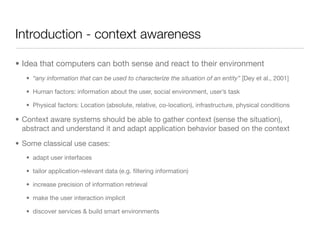 Introduction - context awareness

• Idea that computers can both sense and react to their environment
   • “any informatio...