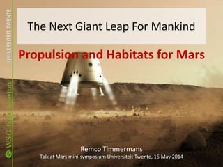 The Next Giant Leap For Mankind
Propulsion and Habitats for Mars
Remco Timmermans
Talk at Mars mini-symposium Universiteit Twente, 15 May 2014
 