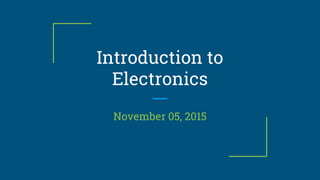 Introduction to
Electronics
November 05, 2015
 