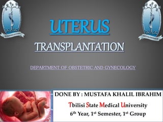 UTERUS
TRANSPLANTATION
DONE BY : MUSTAFA KHALIL IBRAHIM
Tbilisi State Medical University
6th Year, 1st Semester, 1st Group
DEPARTMENT OF OBSTETRIC AND GYNECOLOGY
 