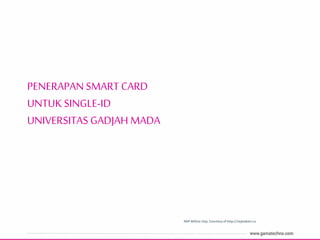 PENERAPAN SMART CARD
UNTUK SINGLE-ID
UNIVERSITAS GADJAH MADA
NXP Mifare chip. Courtesy of http://zeptobars.ru
 