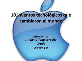 10.inventos tecnológicos que
cambiaron al mundo
Integrantes:
Angie tatiana tarache
Grado
Noveno e
 