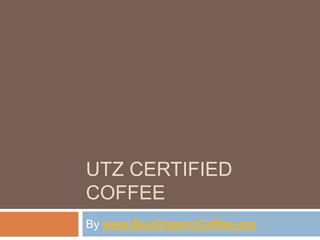 UTZ CERTIFIED
COFFEE
By www.BuyOrganicCoffee.org
 