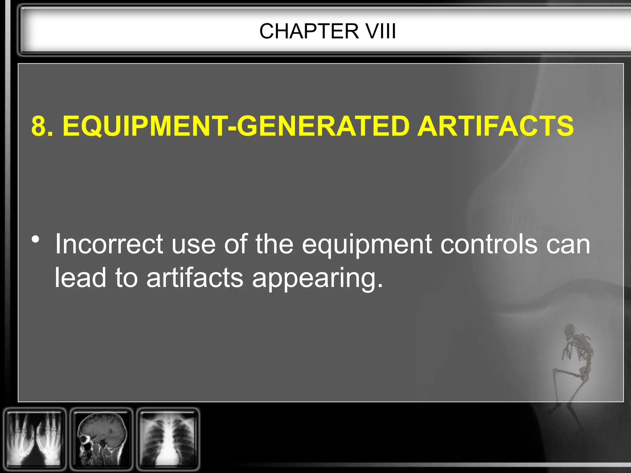 CHAPTER VIII
8. EQUIPMENT-GENERATED ARTIFACTS
• Incorrect use of the equipment controls can
lead to artifacts appearing.
 