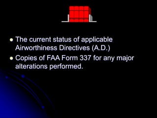  The current status of applicable
Airworthiness Directives (A.D.)
 Copies of FAA Form 337 for any major
alterations performed.
 