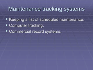 Maintenance tracking systems
 Keeping a list of scheduled maintenance.
 Computer tracking.
 Commercial record systems.
 
