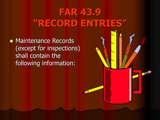 FAR 43.9
“RECORD ENTRIES”
 Maintenance Records
(except for inspections)
shall contain the
following information:
 
