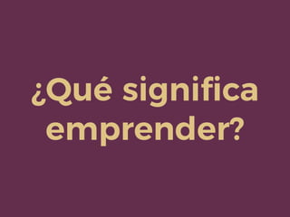 ¿Qué signiﬁca
emprender?
 