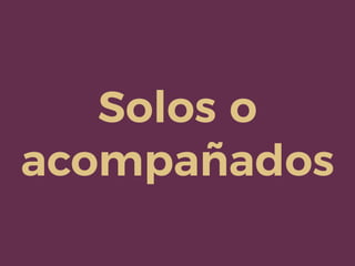 Solos o
acompañados
 