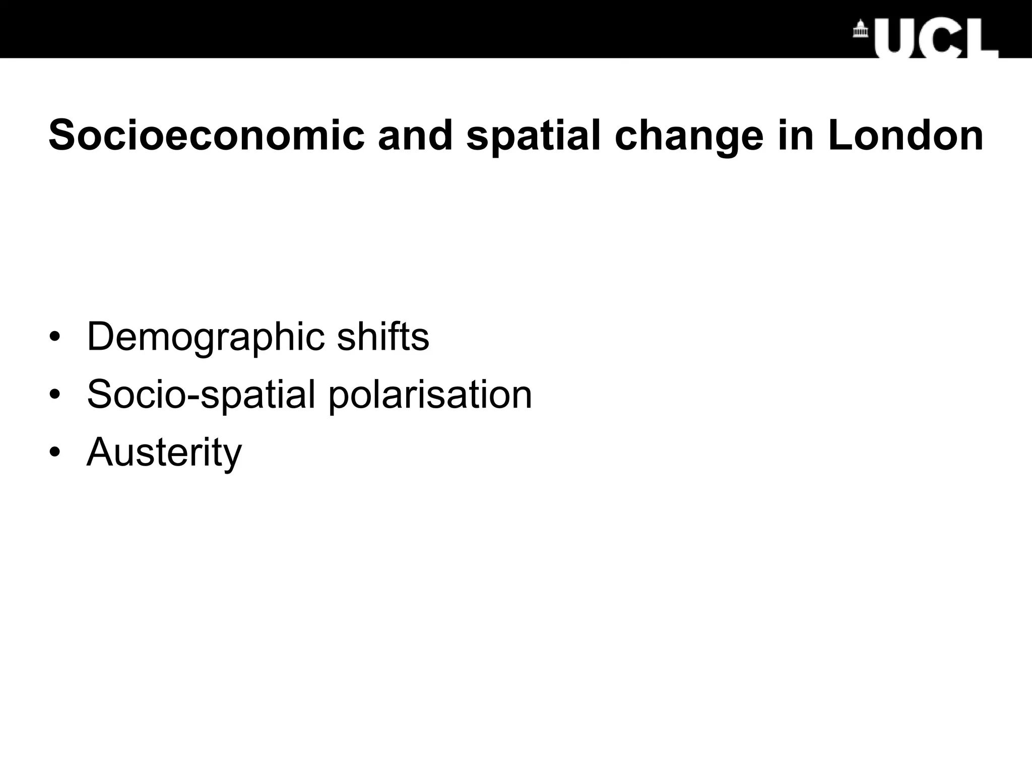 Socioeconomic and spatial change in London
• Demographic shifts
• Socio-spatial polarisation
• Austerity
 