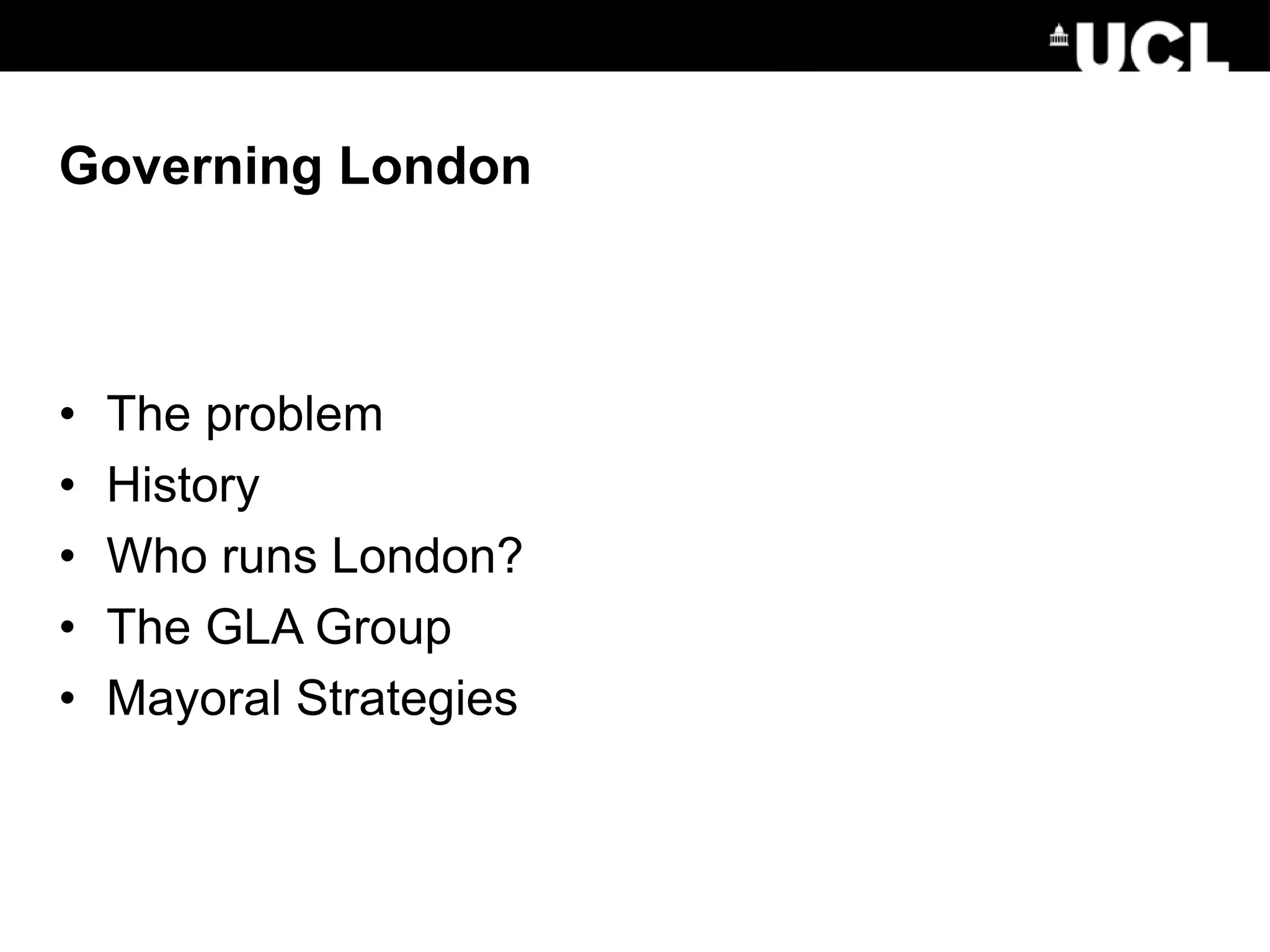 Governing London
• The problem
• History
• Who runs London?
• The GLA Group
• Mayoral Strategies
 