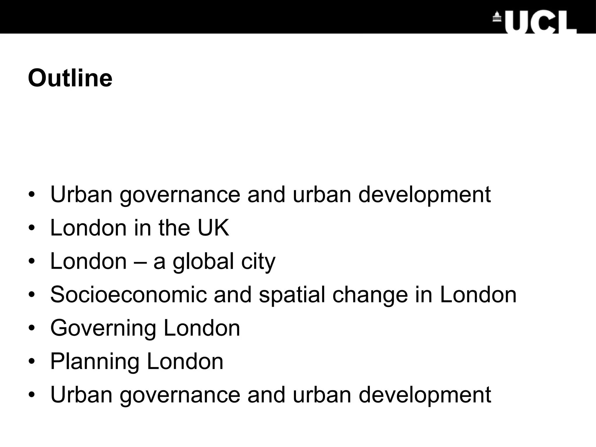 Outline
• Urban governance and urban development
• London in the UK
• London – a global city
• Socioeconomic and spatial change in London
• Governing London
• Planning London
• Urban governance and urban development
 