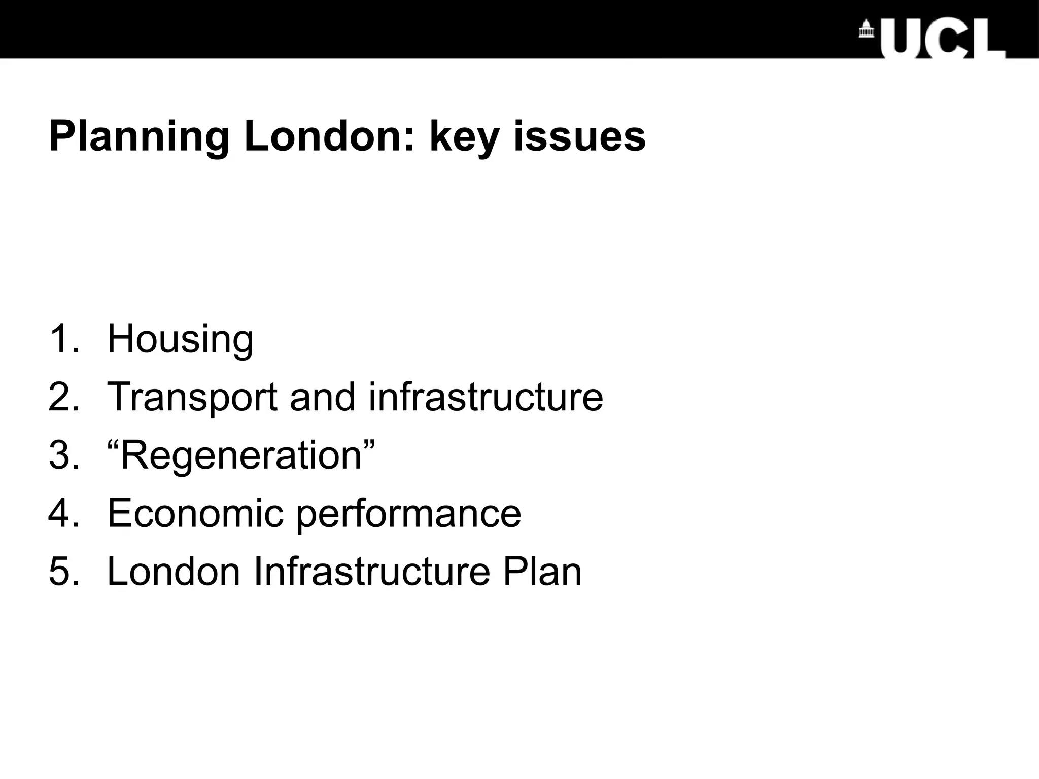 Planning London: key issues
1. Housing
2. Transport and infrastructure
3. “Regeneration”
4. Economic performance
5. London Infrastructure Plan
 