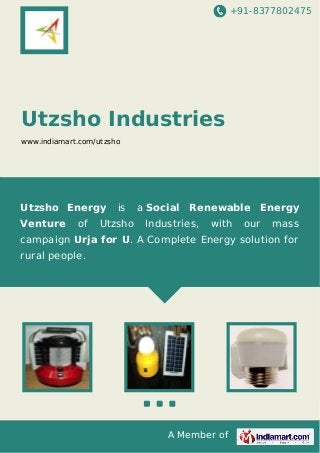 +91-8377802475

Utzsho Industries
www.indiamart.com/utzsho

Utzsho Energy
Venture

of

is

Utzsho

a Social Renewable Energy
Industries,

with

our

mass

campaign Urja for U. A Complete Energy solution for
rural people.

A Member of

 