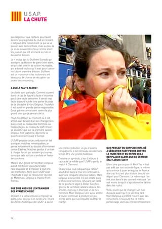 10
pas de penser que certains pourraient
devenir des légendes du club en restant,
c’est peut-être notamment ce qui va se
passer avec James Hook, mais au lieu de
ça on se souviendra d’eux comme étant
les joueurs qui ont emmené le club en
deuxième division.
Je n’inclus pas ici Guilhem Guirado qui
avait pris la décision de partir bien avant,
et qui a fait une fin de saison incroyable,
qui a donné tout ce qu’il avait pour laisser
le club en première division. Guilhem
est un monsieur et les toulonnais ont
beaucoup de chance de récupérer un
joueur de ce standing.
A qui la faute alors?
Les torts sont partagés. Comme souvent
dans ce cas de figure la faute n’incombe
pas à une seule personne. Il serait trop
facile aujourd’hui de faire porter le poids
de ce désastre à Marc Delpoux. Toutefois
il est aussi en grande partie responsable.
Ceux qui me connaissent savent le plus
grand bien que je pensais de lui.
Pour moi l’USAP au moment où il est
arrivé avait besoin d’un bon changement,
que ce soit au niveau des hommes, au
niveau du jeu, au niveau du staff. Il faut
se souvenir que sur la première saison,
Delpoux finit septième, décroche la
qualification en Coupe d’Europe.
L’USAP propose un jeu séduisant et fait
quelques matches remarquables, je
pense notamment au double affrontement
contre Castres. Matches perdus d’un rien
à chaque fois et qui auraient pu tourner
sans que cela soit un scandale en faveur
des catalans.
Mais le plus grand tort de Marc Delpoux
aurait été d’avoir voulu faire table
rase du passé et d’imposer à tout prix
ses méthodes. Alors que l’USAP avait
l’habitude d’aller se ressourcer du côté
de Matemale, Delpoux a imposé Font-
Romeu.
Que dire aussi de l’entraineur
des avants choisi?
De Carli n’a jamais réussi à imposer sa
patte, pour peu qu’il en existe une, et une
des forces historique de l’USAP, à savoir
une mêlée redoutée, un jeu d’avants
conquérants, s’est retrouvée ces derniers
temps être une grande faiblesse.
Comme un symbole, c’est d’ailleurs à
cause de sa mêlée que l’USAP a perdu le
match à Clermont.
Et alors que tout indiquait que l’USAP
allait droit dans le mur en continuant à
avoir une conquête des plus faibles, Marc
Delpoux s’est entêté. Il s’est entêté dans
le choix des hommes, refusant par fierté
de ne pas faire appel à Didier Sanchez,
gourou de la mêlée catalane depuis des
années, mais qui n’était pas un de ses
hommes. Marc Delpoux s’est aussi entêté
à vouloir continuer à produire un jeu
stérile alors que sa conquête souffrait le
martyr.
Que pensait du supplice infligé
à Sébastien Taofifenua contre
le Munster et du refus de le
remplacer alors que ce dernier
était archi-cuit?
Il faut dire que ce jour-là Petit Tao n’était
pas aidé par son seconde-ligne, le même
qui continue à jouer en équipe de France
alors qu’il n’y est plus du tout depuis son
départ pour Clermont. Le même que l’on
voit plus dans le jeu courant mais que l’on
voit moins lorsqu’il s’agit de mettre la tête
dans les rucks.
Voilà, plutôt que de changer son fusil
d’épaule avant qu’il ne soit trop tard
Marc Delpoux a préféré mourir avec ses
convictions. Et aujourd’hui ce même
personnage, alors qu’il restera tristement
u.s.a.p.
la chute
 