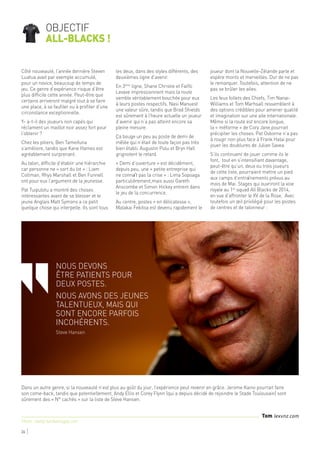 Côté nouveauté, l’année dernière Steven
Luatua avait par exemple accumulé,
pour un novice, beaucoup de temps de
jeu. Ce genre d’expérience risque d’être
plus difficile cette année. Peut-être que
certains arriveront malgré tout à se faire
une place, à se faufiler ou à profiter d’une
circonstance exceptionnelle.
Y- a-t-il des joueurs non capés qui
réclament un maillot noir assez fort pour
l’obtenir ?
Chez les piliers, Ben Tameifuna
s’améliore, tandis que Kane Hames est
agréablement surprenant.
Au talon, difficile d’établir une hiérarchie
car personne ne « sort du lot » : Liam
Coltman, Rhys Marshall et Ben Funnell
ont pour eux l’argument de la jeunesse.
Pat Tuipulotu a montré des choses
intéressantes avant de se blesser et le
jeune Anglais Matt Symons a ce petit
quelque chose qui interpelle. Ils sont tous
les deux, dans des styles différents, des
deuxièmes ligne d’avenir.
En 3ème
ligne, Shane Christie et Faifili
Levave impressionnent mais la route
semble véritablement bouchée pour eux
à leurs postes respectifs. Nasi Manuest
une valeur sûre, tandis que Brad Shields
est sûrement à l’heure actuelle un joueur
d’avenir qui n’a pas atteint encore sa
pleine mesure.
Ça bouge un peu au poste de demi de
mêlée qui n’était de toute façon pas très
bien établi. Augustin Pulu et Bryn Hall
grignotent le retard.
« Demi d’ouverture » est décidément,
depuis peu, une « petite entreprise qui
ne connaît pas la crise » : Lima Sopoaga
particulièrement,mais aussi Gareth
Anscombe et Simon Hickey entrent dans
le jeu de la concurrence.
Au centre, postes « en délicatesse »,
Malakai Fekitoa est devenu rapidement le
joueur dont la Nouvelle-Zélande parle et
espère monts et merveilles. Dur de ne pas
le remarquer. Toutefois, attention de ne
pas se brûler les ailes.
Les feux follets des Chiefs, Tim Nanai-
Williams et Tom Marhsall ressemblent à
des options crédibles pour amener qualité
et imagination sur une aile internationale.
Même si la route est encore longue,
la « méforme » de Cory Jane pourrait
précipiter les choses. Pat Osborne n’a pas
à rougir non plus face à Frank Halai pour
jouer les doublures de Julian Savea.
S’ils continuent de jouer comme ils le
font, tout en s’intensifiant davantage,
peut-être qu’un, deux ou trois joueurs
de cette liste, pourraient mettre un pied
aux camps d’entraînements prévus au
mois de Mai. Stages qui ouvriront la voie
royale au 1er
squad All Blacks de 2014,
en vue d’affronter le XV de la Rose. Avec
toutefois un œil privilégié pour les postes
de centres et de talonneur :
Dans un autre genre, si la nouveauté n’est plus au goût du jour, l’expérience peut revenir en grâce. Jerome Kaino pourrait faire
son come-back, tandis que potentiellement, Andy Ellis et Corey Flynn (qui a depuis décidé de rejoindre le Stade Toulousain) sont
sûrement des « N° cachés » sur la liste de Steve Hansen.
26
‘‘
Nous devons
être patients pour
deux postes.
Nous avons des jeunes
talentueux, mais qui
sont encore parfois
incohérents.
Steve Hansen
Tom lexvnz.com
Photo : Getty/ kerikerirugby.com
objectif
all-blacks !
 