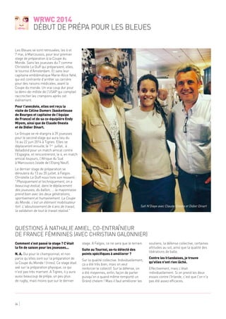 WRWC 2014
début de prépa pour les Bleues
34
Les Bleues se sont retrouvées, les 6 et
7 mai, à Marcoussis, pour leur premier
stage de préparation à la Coupe du
Monde. Sans les joueuses du 7 comme
Christelle Le Duff qui préparaient, elles,
le tournoi d'Amsterdam. Et sans leur
capitaine emblématique Marie-Alice Yahé,
qui est contrainte d'arrêter sa carrière
pour des raisons médicales, avant la
Coupe du monde. Un vrai coup dur pour
la demi-de-mêlée de l'USAP qui comptait
raccrocher les crampons après cet
événement.
Pour l'anecdote, elles ont reçu la
visite de Céline Dumerc (basketteuse
de Bourges et capitaine de l'équipe
de France) et de sa co-équipière Endy
Miyem, ainsi que de Claude Onesta
et de Didier Dinart.
Le Groupe se ré-élargira à 39 joueuses
pour le second stage qui aura lieu du
16 au 22 juin 2014 à Tignes. Elles se
déplaceront ensuite, le 1er
juillet, à
Valladolid pour un match amical contre
l'Espagne, et rencontreront, le 4, en match
amical toujours, l'Afrique du Sud
à Marcoussis (stade de l’Etang Neuf).
Le dernier stage de préparation se
déroulera du 13 au 20 juillet, à Falgos.
Christelle Le Duff nous livre son ressenti :
"Physiquement et techniquement, on a
beaucoup évolué, dans le déplacement
des joueuses, du ballon, ... la mayonnaise
prend bien avec les deux générations,
sportivement et humainement. La Coupe
du Monde, c'est un élément mobilisateur
fort. L'aboutissement de 4 ans de travail,
la validation de tout le travail réalisé."
Comment s'est passé le stage ? C'était
la fin de saison pour les joueuses...
N. A. Oui pour le championnat, et non
parce qu'elles sont sur la préparation de
la Coupe du Monde ! (rires). Ce stage était
axé sur la préparation physique, ce qui
n'est pas très marrant. A Tignes, il y aura
aussi beaucoup de prépa, un peu plus
de rugby, mais moins que sur le dernier
stage. A Falgos, ce ne sera que le terrain.
Suite au Tournoi, as-tu détecté des
points spécifiques à améliorer ?
Sur la qualité collective. Individuellement,
ça a été très bien, mais on veut
renforcer le collectif. Sur la défense, on
a été moyennes, enfin, façon de parler
puisqu'on a quand même remporté un
Grand chelem ! Mais il faut améliorer les
soutiens, la défense collective, certaines
attitudes au sol, ainsi que la qualité des
libérations de balle.
Contre les Irlandaises, je trouve
qu'elles n'ont rien lâché.
Effectivement, mais c'était
individuellement. Si on prend les deux
essais contre l'Irlande, c'est que l'on n'a
pas été assez efficaces.
Questions à Nathalie Amiel, co-entraîneur
de France Féminines (avec Christian Galonnier)
Safi N'Diaye avec Claude Onesta et Didier Dinart
 
