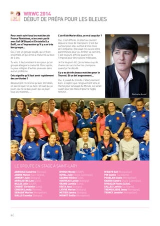 WRWC 2014
début de prépa pour les Bleues
35
Pour avoir suivi tous les matches de
France Féminines, et en avoir parlé
avec Safi (N'Diaye) et Christelle (Le
Duff), on a l'impression qu'il y a un très
bon groupe...
Oui, c'est un groupe soudé, qui vit bien
ensemble, et qui arrive à maturité au bout
de 4 ans.
Tu vois, il faut vraiment 4 ans pour qu'un
groupe atteigne la maturité. Donc après,
tu peux intégrer d'autres joueuses sans
aucun problème.
Cela signifie qu'il faut avoir rapidement
des certitudes ?
Absolument. Il est vrai qu'avec Christian,
on sait ce que l'on va faire. On sait qui va
jouer, qui ne va pas jouer, qui va jouer
tous les matches, ...
L'arrêt de Marie-Alice, un vrai coup dur ?
Oui, c'est difficile, on était au courant
depuis le mois de mars/avril. C'est dur
surtout pour elle, surtout à trois mois
de l'échéance. Elle avait mis sa vie entre
parenthèses pour ça. Arrêter sa carrière,
c'est toujours difficile quand on te
l'impose pour des raisons médicales.
Je l'ai toujours dit, j'ai eu beaucoup de
chance de raccrocher les crampons
quand je l'ai décidé.
Il y a eu de très beaux matches pour le
Tournoi. Et un bel engouement...
Oui, il y avait du monde, c'était vraiment
bien. J'espère que l'engouement sera le
même pour la Coupe du Monde. Ce serait
super pour les filles et pour le rugby
féminin.
AGRICOLE Sandrine (Rennes),
ANDRE Manon (Saint Orens),
ANNERY Julie (Bobigny),
ARRICASTRE Lise (Lons),
BILLES Julie (USAP),
CHOBET Christelle (Lons),
CORSON Lenaïg (Rennes),
DENADAÏ Marine (Montpellier),
DIALLO Coumba (Bobigny),
DIVOUX Wendy (USAP),
DUVAL Julie (Ovalie Caennaise),
EZANNO Hélène (Lille),
GODIVEAU Lucille (Bobigny),
GRAND Laetitia (Lons),
KOITA Assa (Bobigny),
LIEVRE Marion (Bobigny),
METIER Sandra (Bobigny),
MIGNOT Gaëlle (Montpellier),
N’DIAYE Safi (Montpellier),
PIN Sophie (La Valette),
POUBLAN Elodie (Montpellier),
RABIER Sandra (Ovalie Caennaise),
RIVOALEN Yanna (Lille),
SALLES Laetitia (La Valette),
TREMOULIERE Jessy (Romagnat),
TRONCY Jennifer (Montpellier),
Le groupe en stage à Saint-Lary
Nathalie Amiel
 