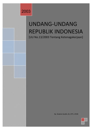 2003


   UNDANG-UNDANG
   REPUBLIK INDONESIA
   [UU No.13/2003 Tentang Ketenagakerjaan]




                     By. Shobrie Hardhi, SE, CPTr, CPHR
 