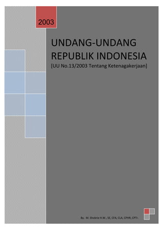 UNDANG-UNDANG
REPUBLIK INDONESIA
[UU No.13/2003 Tentang Ketenagakerjaan]
2003
By. M. Shobrie H.W., SE, CFA, CLA, CPHR, CPTr.
 