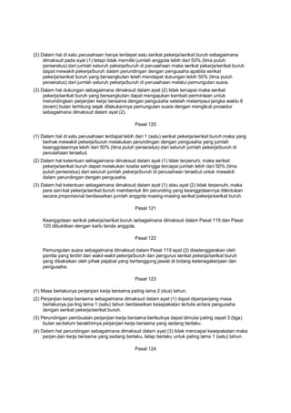 (2) Dalam hal di satu perusahaan hanya terdapat satu serikat pekerja/serikat buruh sebagaimana
dimaksud pada ayat (1) tetapi tidak memiliki jumlah anggota lebih dari 50% (lima puluh
perseratus) dari jumlah seluruh pekerja/buruh di perusahaan maka serikat pekerja/serikat buruh
dapat mewakili pekerja/buruh dalam perundingan dengan pengusaha apabila serikat
pekerja/serikat buruh yang bersangkutan telah mendapat dukungan lebih 50% (lima puluh
perseratus) dari jumlah seluruh pekerja/buruh di perusahaan melalui pemungutan suara.
(3) Dalam hal dukungan sebagaimana dimaksud dalam ayat (2) tidak tercapai maka serikat
pekerja/serikat buruh yang bersangkutan dapat mengajukan kembali permintaan untuk
merundingkan perjanjian kerja bersama dengan pengusaha setelah melampaui jangka waktu 6
(enam) bulan terhitung sejak dilakukannya pemungutan suara dengan mengikuti prosedur
sebagaimana dimaksud dalam ayat (2).
Pasal 120
(1) Dalam hal di satu perusahaan terdapat lebih dari 1 (satu) serikat pekerja/serikat buruh maka yang
berhak mewakili pekerja/buruh melakukan perundingan dengan pengusaha yang jumlah
keanggotaannya lebih dari 50% (lima puluh perseratus) dari seluruh jumlah pekerja/buruh di
perusahaan tersebut.
(2) Dalam hal ketentuan sebagaimana dimaksud dalam ayat (1) tidak terpenuhi, maka serikat
pekerja/serikat buruh dapat melakukan koalisi sehingga tercapai jumlah lebih dari 50% (lima
puluh perseratus) dari seluruh jumlah pekerja/buruh di perusahaan tersebut untuk mewakili
dalam perundingan dengan pengusaha.
(3) Dalam hal ketentuan sebagaimana dimaksud dalam ayat (1) atau ayat (2) tidak terpenuhi, maka
para seri-kat pekerja/serikat buruh membentuk tim perunding yang keanggotaannya ditentukan
secara proporsional berdasarkan jumlah anggota masing-masing serikat pekerja/serikat buruh.
Pasal 121
Keanggotaan serikat pekerja/serikat buruh sebagaimana dimaksud dalam Pasal 119 dan Pasal
120 dibuktikan dengan kartu tanda anggota.
Pasal 122
Pemungutan suara sebagaimana dimaksud dalam Pasal 119 ayat (2) diselenggarakan oleh
panitia yang terdiri dari wakil-wakil pekerja/buruh dan pengurus serikat pekerja/serikat buruh
yang disaksikan oleh pihak pejabat yang bertanggung jawab di bidang ketenagakerjaan dan
pengusaha.
Pasal 123
(1) Masa berlakunya perjanjian kerja bersama paling lama 2 (dua) tahun.
(2) Perjanjian kerja bersama sebagaimana dimaksud dalam ayat (1) dapat diperpanjang masa
berlakunya pa-ling lama 1 (satu) tahun berdasarkan kesepakatan tertulis antara pengusaha
dengan serikat pekerja/serikat buruh.
(3) Perundingan pembuatan perjanjian kerja bersama berikutnya dapat dimulai paling cepat 3 (tiga)
bulan se-belum berakhirnya perjanjian kerja bersama yang sedang berlaku.
(4) Dalam hal perundingan sebagaimana dimaksud dalam ayat (3) tidak mencapai kesepakatan maka
perjan-jian kerja bersama yang sedang berlaku, tetap berlaku untuk paling lama 1 (satu) tahun.
Pasal 124
 