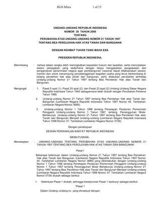 RGS Mitra                     1 of 15




                                   UNDANG-UNDANG REPUBLIK INDONESIA
                                         NOMOR 20 TAHUN 2000
                                              TENTANG
                           PERUBAHAN ATAS UNDANG-UNDANG NOMOR 21 TAHUN 1997
                          TENTANG BEA PEROLEHAN HAK ATAS TANAH DAN BANGUNAN

                                   DENGAN RAHMAT TUHAN YANG MAHA ESA

                                         PRESIDEN REPUBLIK INDONESIA,

Menimbang    :        bahwa dalam rangka lebih meningkatkan kepastian hukum dan keadilan, serta menciptakan
                      sistem perpajakan yang sederhana dengan tanpa mengabaikan pengawasan dan
                      pengamanan penerimaan negara agar pembangunan nasional dapat dilaksanakan secara
                      mandiri dan untuk menampung penyelenggaraan kegiatan usaha yang terus berkembang di
                      bidang perolehan hak atas tanah dan bangunan, perlu dilakukan perubahan terhadap
                      Undang-undang Nomor 21 Tahun 1997 tentang Bea Perolehan Hak atas Tanah dan
                      Bangunan;

Mengingat    :        1.    Pasal 5 ayat (1), Pasal 20 ayat (2), dan Pasal 23 ayat (2) Undang Undang Dasar Negara
                            Republik Indonesia Tahun 1945 sebagaimana telah diubah dengan Perubahan Pertama
                            Tahun 1999;
                     2.     Undang-undang Nomor 21 Tahun 1997 tentang Bea Perolehan Hak atas Tanah dan
                            Bangunan (Lembaran Negara Republik Indonesia Tahun 1997 Nomor 44, Tambahan
                            Lembaran Negara Nomor 3688);
                     3.      Undang-undang Nomor 1 Tahun 1998 tentang Penetapan Peraturan Pemerintah
                            Pengganti Undang-undang Nomor 1 Tahun 1997 tentang Penangguhan Mulai
                            Berlakunya Undang-undang Nomor 21 Tahun 1997 tentang Bea Perolehan Hak atas
                            Tanah dan Bangunan Menjadi Undang-undang (Lembaran Negara Republik Indonesia
                            Tahun 1998 Nomor 37, Tambahan Lembaran Negara Nomor 3739);

                                                 Dengan persetujuan
                               DEWAN PERWAKILAN RAKYAT REPUBLIK INDONESIA

                                                  MEMUTUSKAN :
Menetapkan       :     UNDANG-UNDANG TENTANG PERUBAHAN ATAS UNDANG-UNDANG NOMOR 21
                      TAHUN 1997 TENTANG BEA PEROLEHAN HAK ATAS TANAH DAN BANGUNAN.

                                                       Pasal I
                     Beberapa ketentuan dalam Undang-undang Nomor 21 Tahun 1997 tentang Bea Perolehan
                     Hak atas Tanah dan Bangunan (Lembaran Negara Republik Indonesia Tahun 1997 Nomor
                     44, Tambahan Lembaran Negara Nomor 3688) yang diberlakukan dengan Undang-undang
                     Nomor 1 Tahun 1998 tentang Penetapan Peraturan Pemerintah Pengganti Undang-undang
                     Nomor 1 Tahun 1997 tentang Penangguhan Mulai Berlakunya Undang-undang Nomor 21
                     Tahun 1997 tentang Bea Perolehan Hak atas Tanah dan Bangunan Menjadi Undang-undang
                     (Lembaran Negara Republik Indonesia Tahun 1998 Nomor 37, Tambahan Lembaran Negara
                     Nomor 3739) diubah sebagai berikut:

                     1.    Ketentuan Pasal 1 diubah, sehingga keseluruhan Pasal 1 berbunyi sebagai berikut:
                                                       “Pasal 1
                           Dalam Undang-undang ini, yang dimaksud dengan: