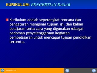 KURIKULUM:   PENGERTIAN DASAR Kurikulum adalah seperangkat rencana dan pengaturan mengenai tujuan, isi, dan bahan pelajaran serta cara yang digunakan sebagai pedoman penyelenggaraan kegiatan pembelajaran untuk mencapai tujuan pendidikan tertentu. 