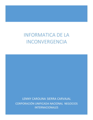 LENNY CAROLINA SIERRA CARVAJAL
CORPORACIÓN UNIFICADA NACIONAL NEGOCIOS
INTERNACIONALES
INFORMATICA DE LA
INCONVERGENCIA
 