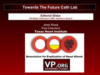 Editorial Slides
VP Watch, February 5, 2003, Volume 3, Issue 5
Towards The Future Cath Lab
Jarek Wosik
Paul Cherukuri
Texas Heart Institute
 