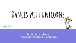 Dances with unicorns
Agile datascience
from exploration to adoption
 