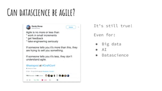 Can datascience be agile?
It’s still true!
Even for:
● Big data
● AI
● Datascience
 