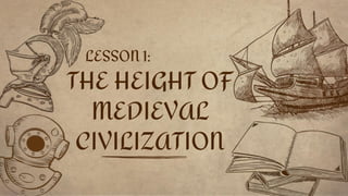 LESSON 1:
THE HEIGHT OF
MEDIEVAL
CIVILIZATION
 