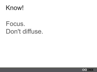 Know!
Focus.
Don't diffuse.
 