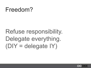 Freedom?
Refuse responsibility.
Delegate everything.
(DIY = delegate IY)
 