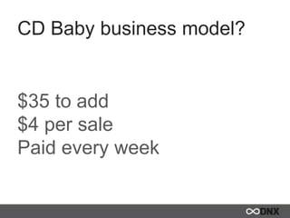 CD Baby business model?
$35 to add
$4 per sale
Paid every week
 