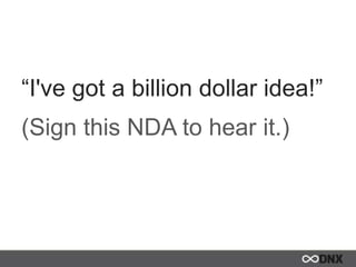 “I've got a billion dollar idea!”
(Sign this NDA to hear it.)
 