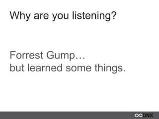 Why are you listening?
Forrest Gump…
but learned some things.
 