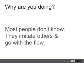 Why are you doing?
Most people don't know.
They imitate others &
go with the flow.
 