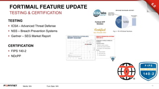 40
TESTING
 ICSA – Advanced Threat Defense
 NSS – Breach Prevention Systems
 Gartner – SEG Market Report
CERTIFICATION
 FIPS 140-2
 NDcPP
FORTIMAIL FEATURE UPDATE
TESTING & CERTIFICATION
Mantis: N/A Func Spec: N/A
 