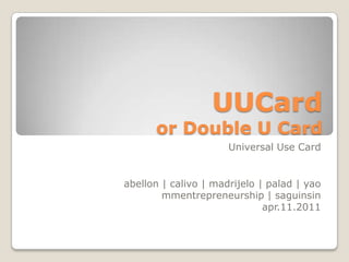 UUCardor Double U Card Universal Use Card abellon | calivo | madrijelo | palad | yao mmentrepreneurship | saguinsin apr.11.2011 