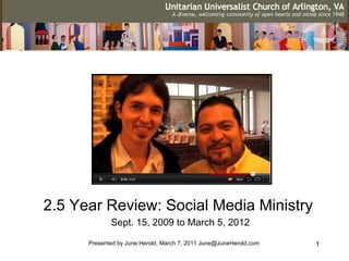 2.5 Year Review: Social Media Ministry
             Sept. 15, 2009 to March 5, 2012

      Presented by June Herold, March 7, 2011 June@JuneHerold.com   1
 