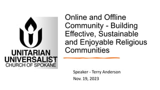 Online and Offline
Community - Building
Effective, Sustainable
and Enjoyable Religious
Communities
Speaker - Terry Anderson
Nov. 19, 2023
 