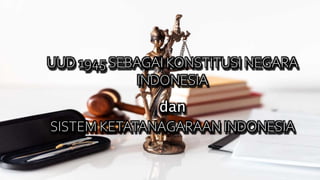 UUD 1945 SEBAGAI KONSTITUSI NEGARA
INDONESIA
dan
SISTEM KETATANAGARAAN INDONESIA
 