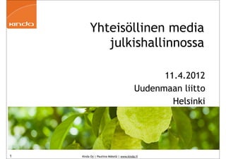 Yhteisöllinen media
            julkishallinnossa

                                                11.4.2012
                                          Uudenmaan liitto
                                                  Helsinki




1   Kinda Oy | Pauliina Mäkelä | www.kinda.fi
 