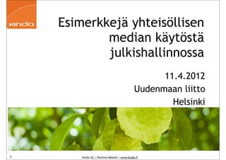 Esimerkkejä yhteisöllisen
            median käytöstä
            julkishallinnossa
                                                    11.4.2012
                                              Uudenmaan liitto
                                                      Helsinki




1       Kinda Oy | Pauliina Mäkelä | www.kinda.fi
 