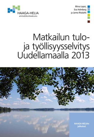 HAAGA-HELIA
Haaga-Helian
julkaisut
Mirva Lopez,
Eva Holmberg
ja Jarmo Ritalahti
Matkailun tulo-
ja työllisyysselvitys
Uudellamaalla 2013
 
