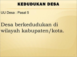 11
KEDUDUKAN DESA
Desa berkedudukan di
wilayah kabupaten/kota.
UU Desa : Pasal 5
 