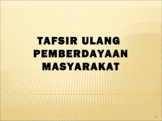 82
TAFSIR ULANG
PEMBERDAYAAN
MASYARAKAT
 