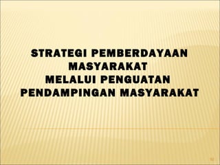 92
STRATEGI PEMBERDAYAAN
MASYARAKAT
MELALUI PENGUATAN
PENDAMPINGAN MASYARAKAT
 